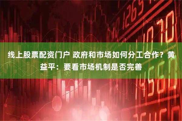 线上股票配资门户 政府和市场如何分工合作？黄益平：要看市场机制是否完善