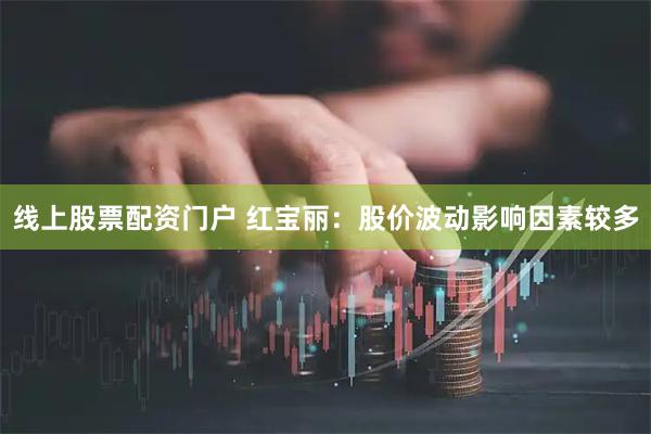 线上股票配资门户 红宝丽：股价波动影响因素较多