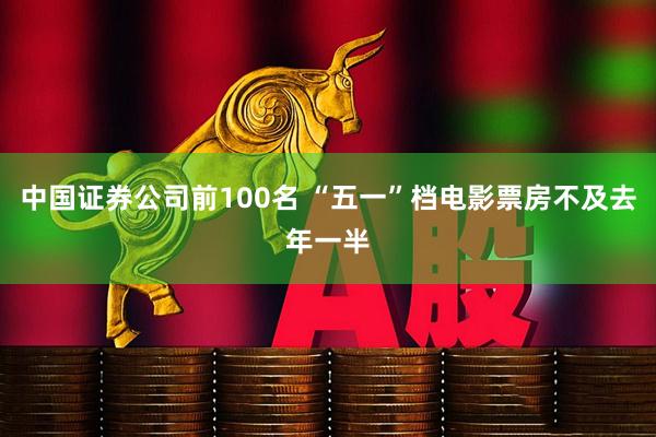 中国证券公司前100名 “五一”档电影票房不及去年一半