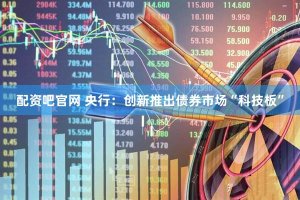 配资吧官网 央行：创新推出债券市场“科技板”