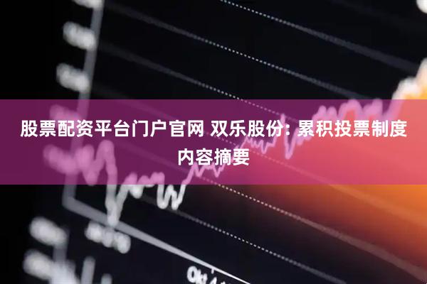 股票配资平台门户官网 双乐股份: 累积投票制度内容摘要