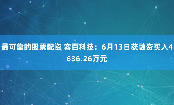 最可靠的股票配资 容百科技：6月13日获融资买入4636.26万元