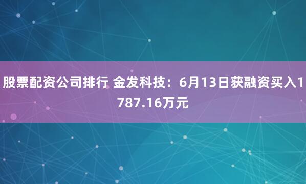 股票配资公司排行 金发科技：6月13日获融资买入1787.16万元
