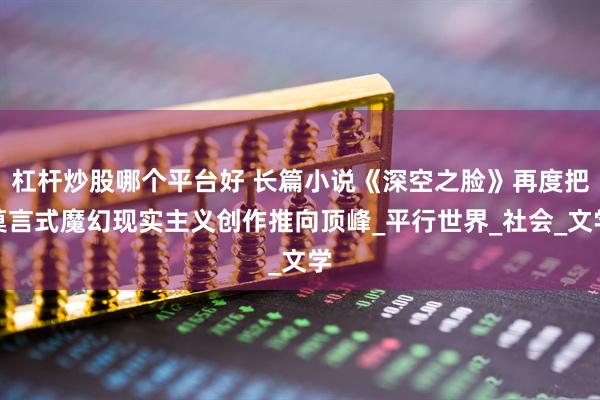 杠杆炒股哪个平台好 长篇小说《深空之脸》再度把莫言式魔幻现实主义创作推向顶峰_平行世界_社会_文学